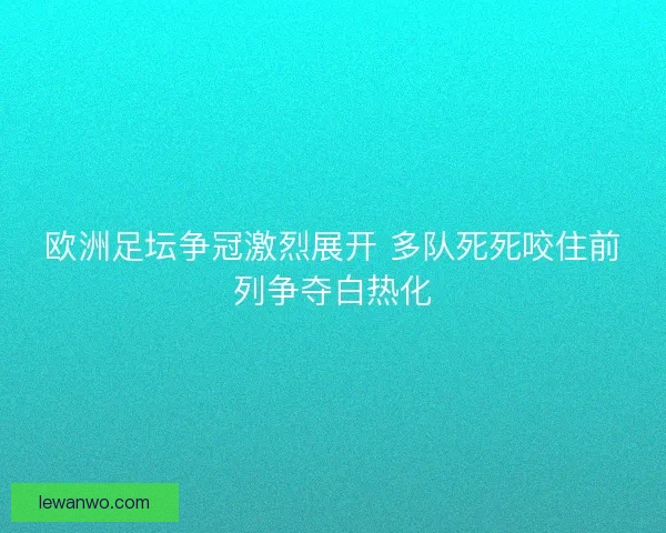 欧洲足坛争冠激烈展开 多队死死咬住前列争夺白热化